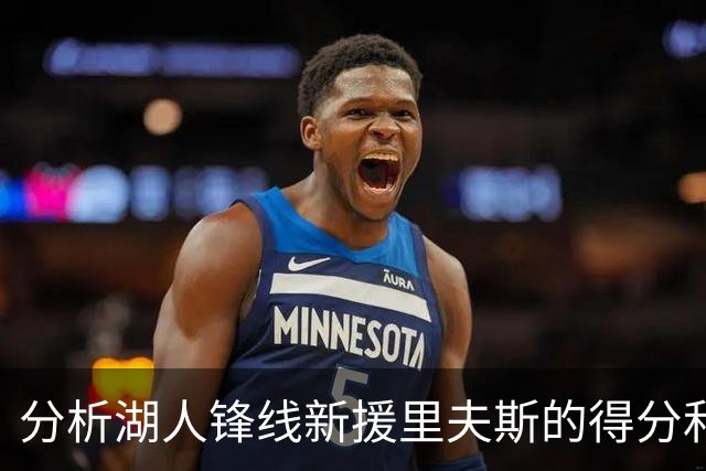 分析湖人锋线新援里夫斯的得分和领导才能