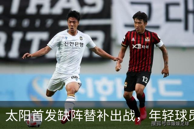 太阳首发缺阵替补出战，年轻球员迎发展机遇