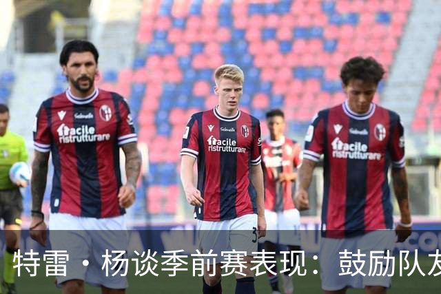 特雷·杨谈季前赛表现：鼓励队友更多参与配合