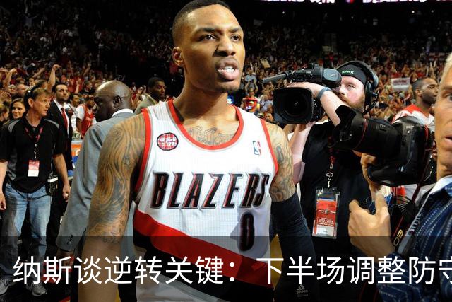 纳斯谈逆转关键：下半场调整防守，有效限制骑士战术