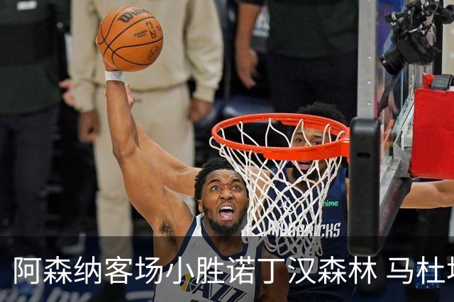 阿森纳客场小胜诺丁汉森林 马杜埃凯进球锁定胜局
