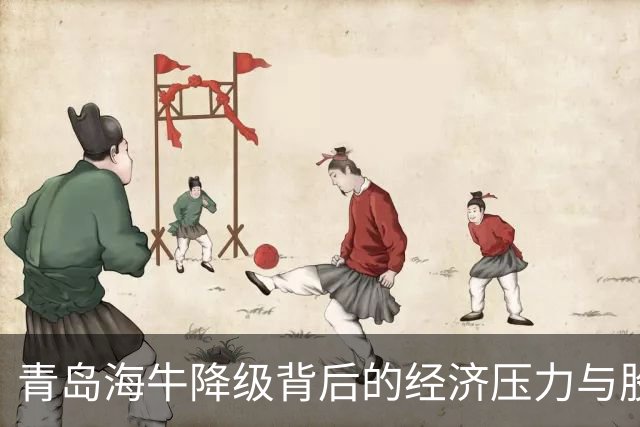 青岛海牛降级背后的经济压力与股改困境